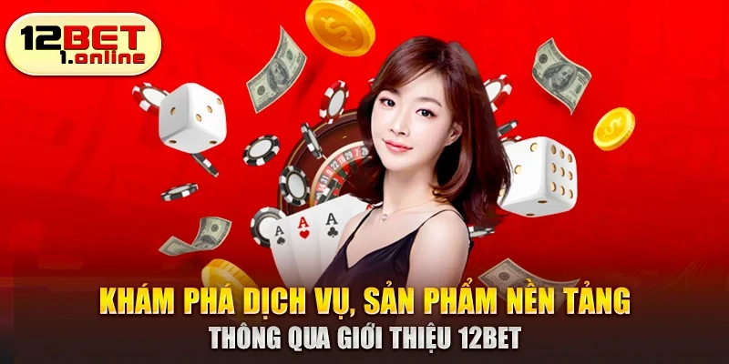 Khám phá dịch vụ, sản phẩm nền tảng thông qua giới thiệu 12Bet.