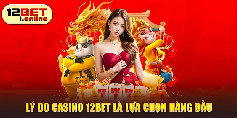 Lý do casino 12Bet là lựa chọn hàng đầu